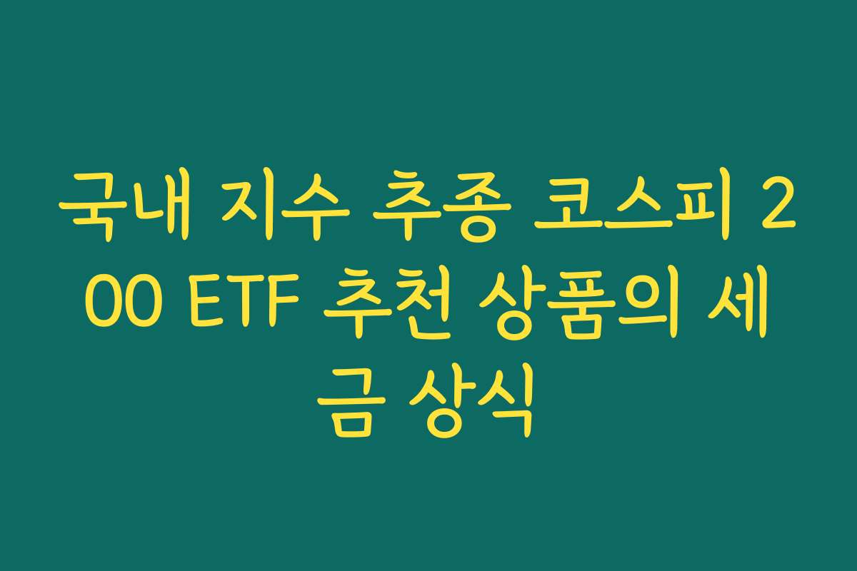 국내 지수 추종 코스피 200 ETF 추천 상품의 세금 상식