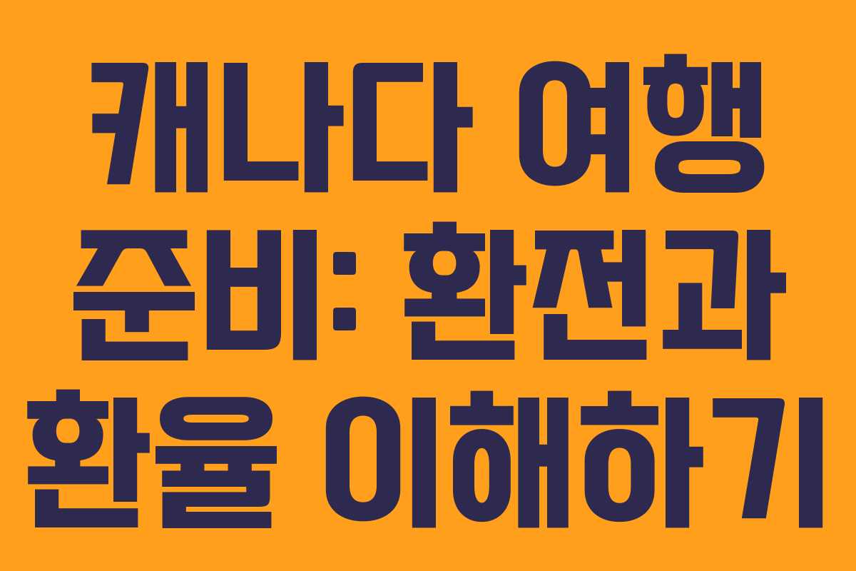 캐나다 여행 준비: 환전과 환율 이해하기