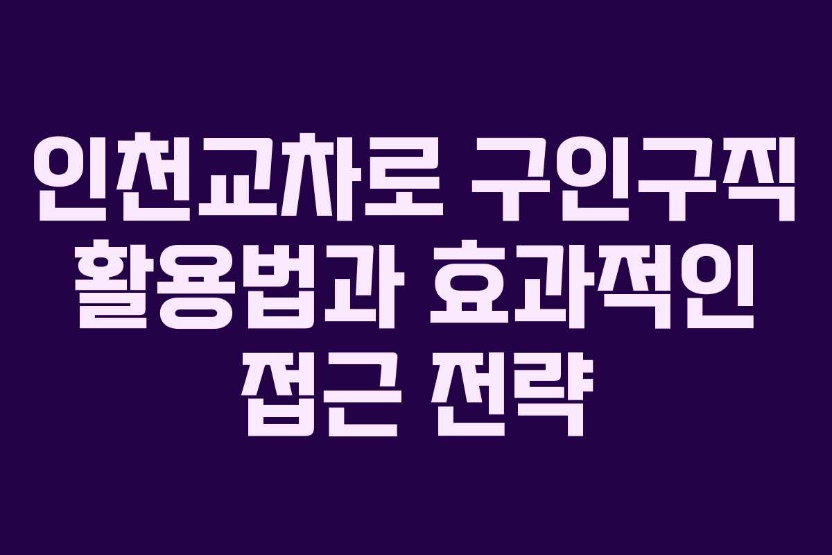 인천교차로 구인구직 활용법과 효과적인 접근 전략