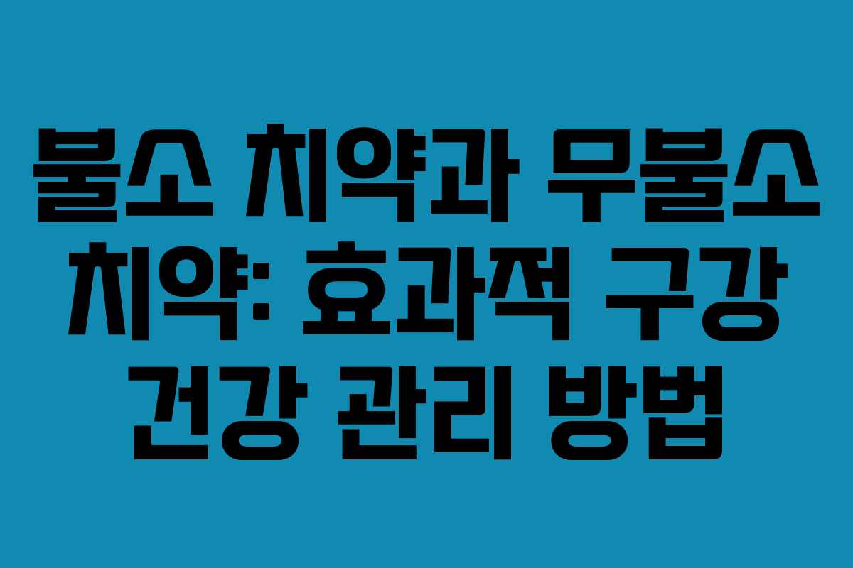 불소 치약과 무불소 치약: 효과적 구강 건강 관리 방법