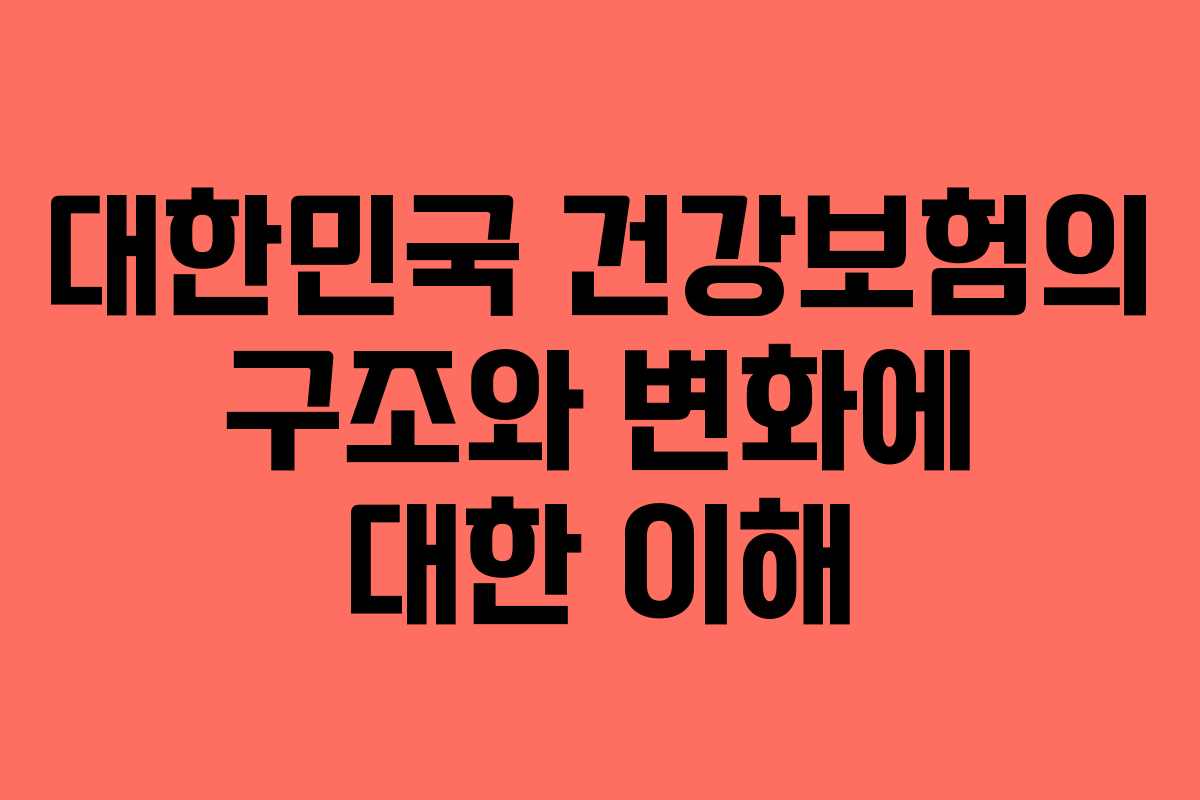 대한민국 건강보험의 구조와 변화에 대한 이해