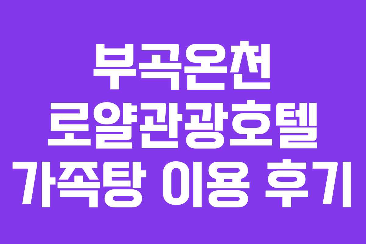 부곡온천 로얄관광호텔 가족탕 이용 후기