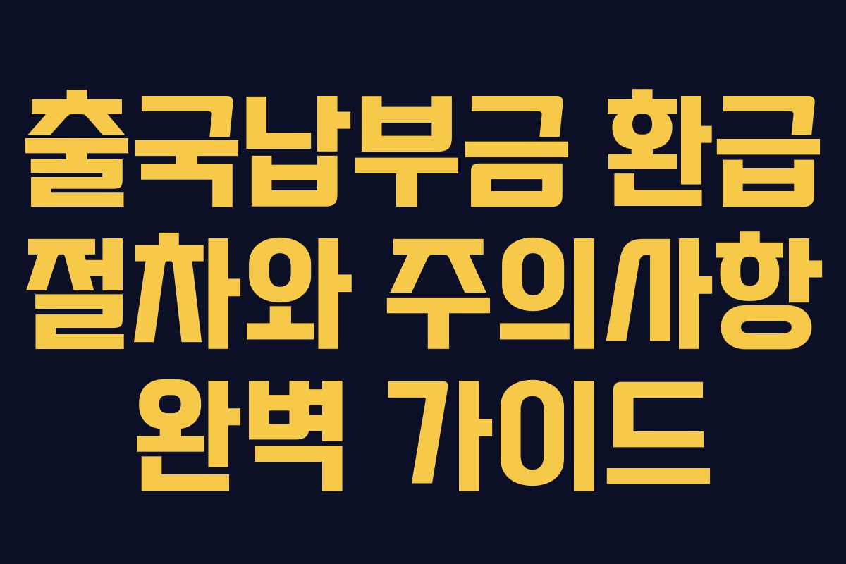 출국납부금 환급 절차와 주의사항 완벽 가이드