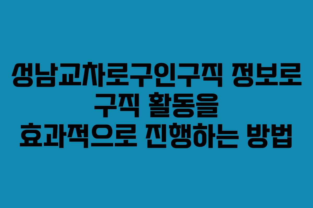 성남교차로구인구직 정보로 구직 활동을 효과적으로 진행하는 방법