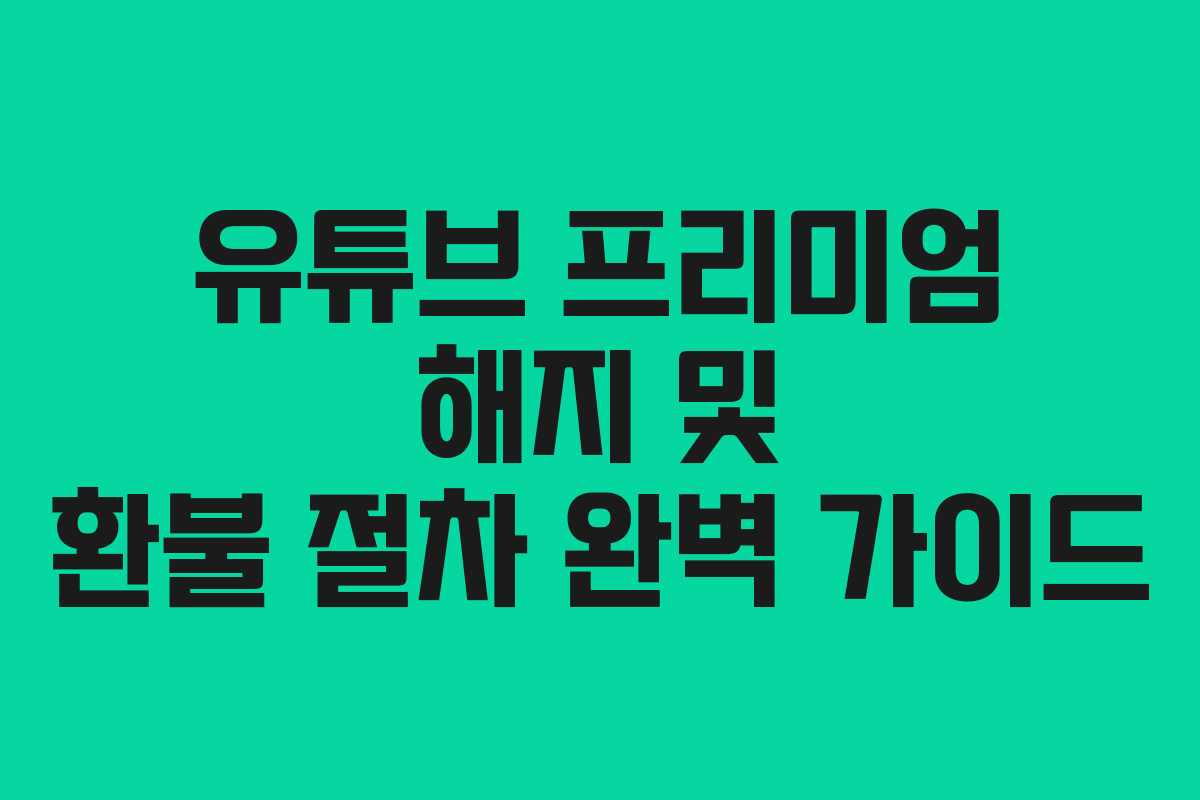 유튜브 프리미엄 해지 및 환불 절차 완벽 가이드