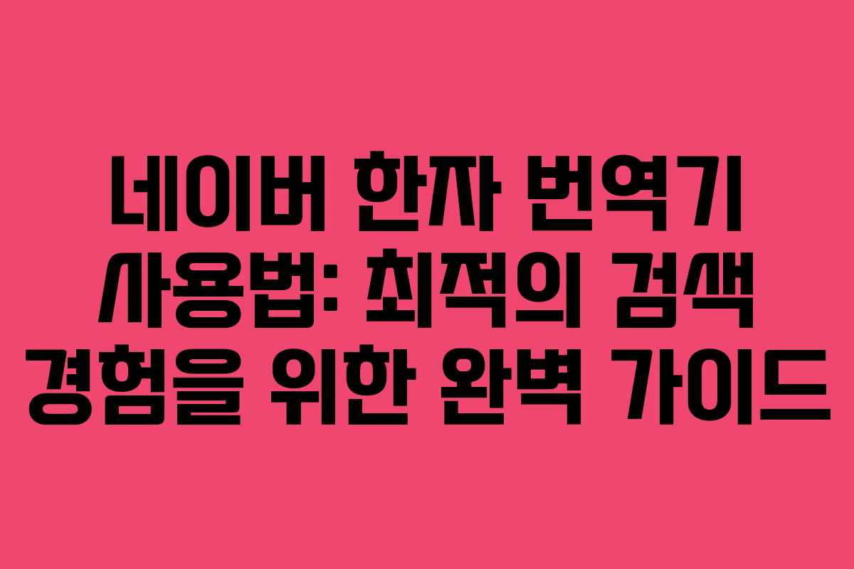 네이버 한자 번역기 사용법: 최적의 검색 경험을 위한 완벽 가이드