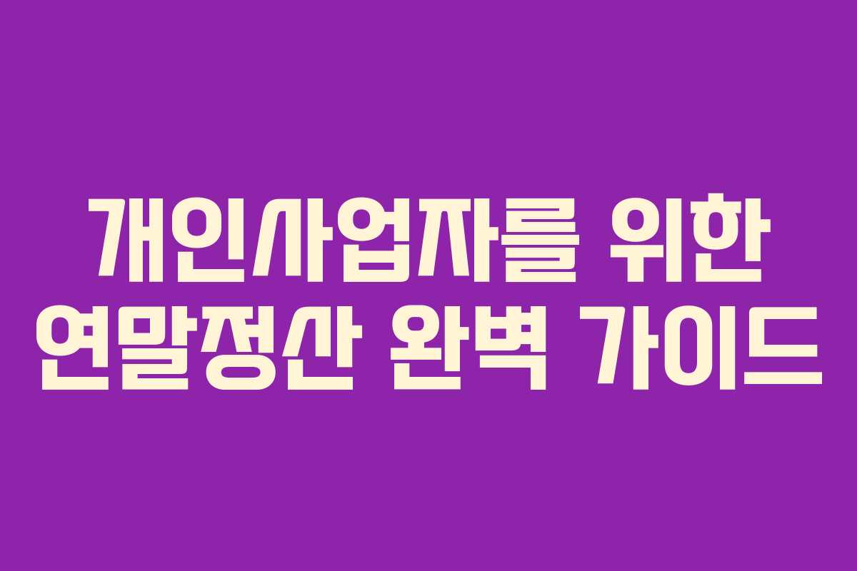 개인사업자를 위한 연말정산 완벽 가이드