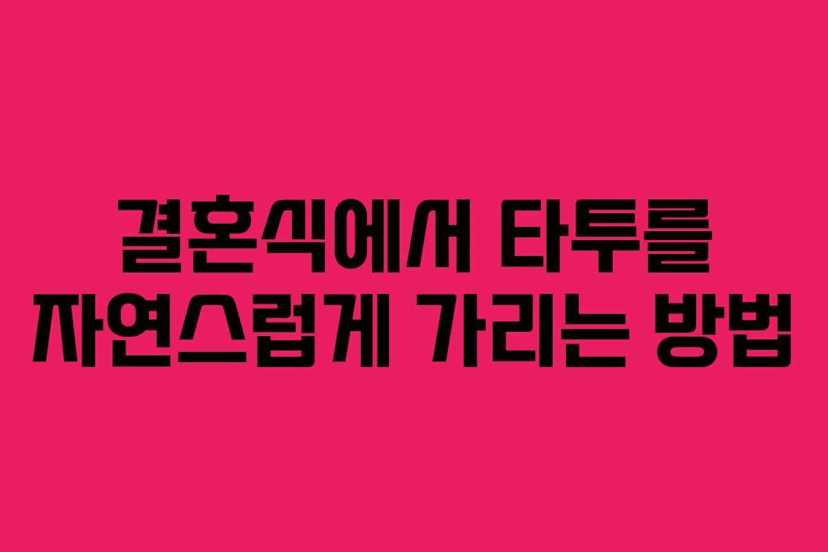 결혼식에서 타투를 자연스럽게 가리는 방법