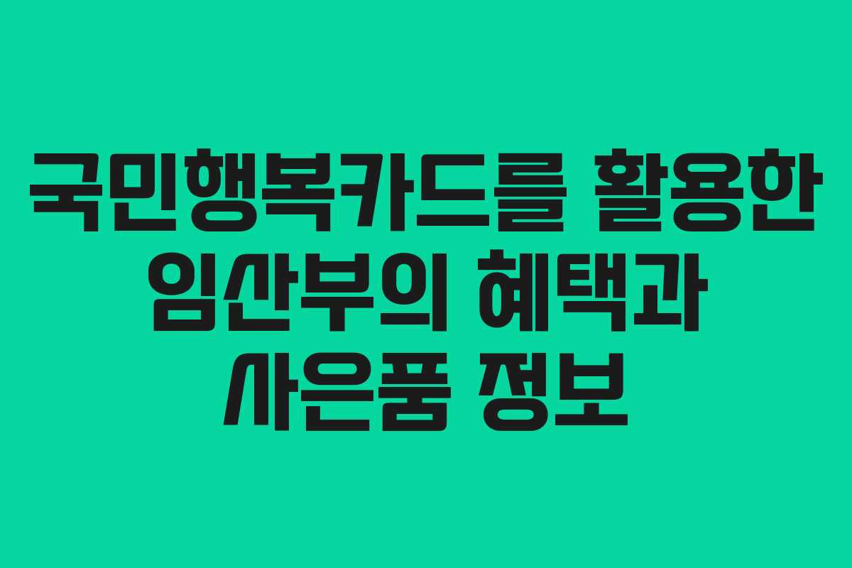국민행복카드를 활용한 임산부의 혜택과 사은품 정보