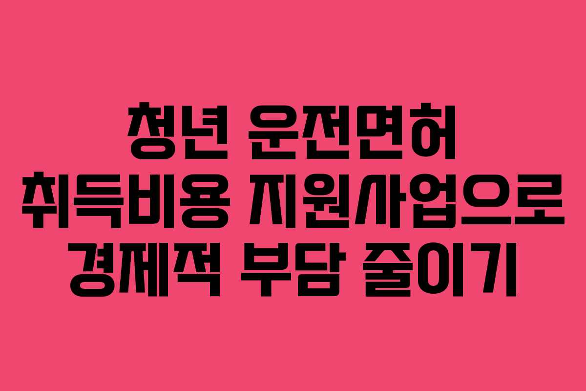 청년 운전면허 취득비용 지원사업으로 경제적 부담 줄이기