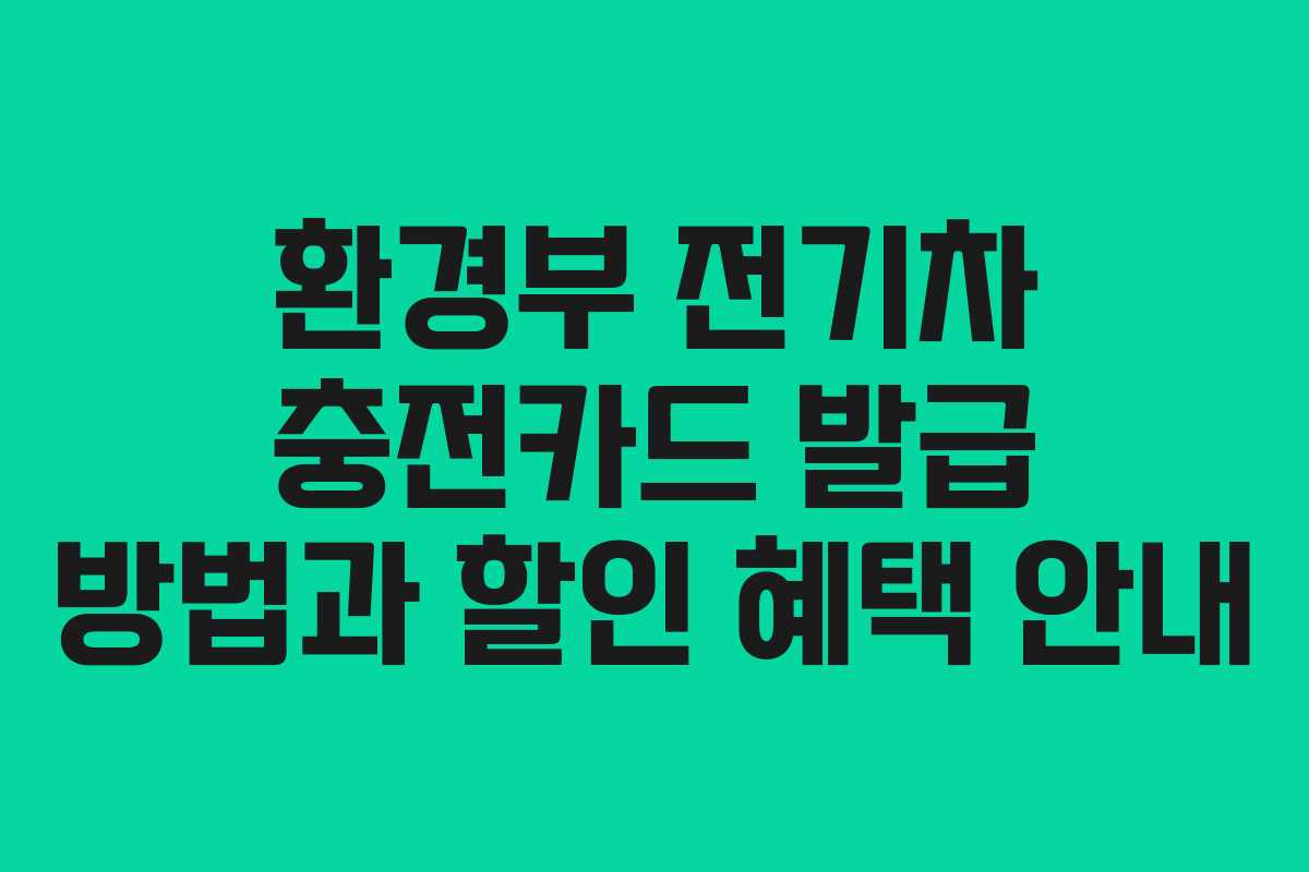 환경부 전기차 충전카드 발급 방법과 할인 혜택 안내