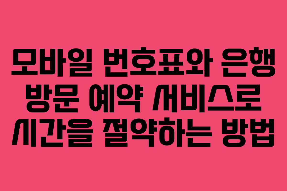 모바일 번호표와 은행 방문 예약 서비스로 시간을 절약하는 방법
