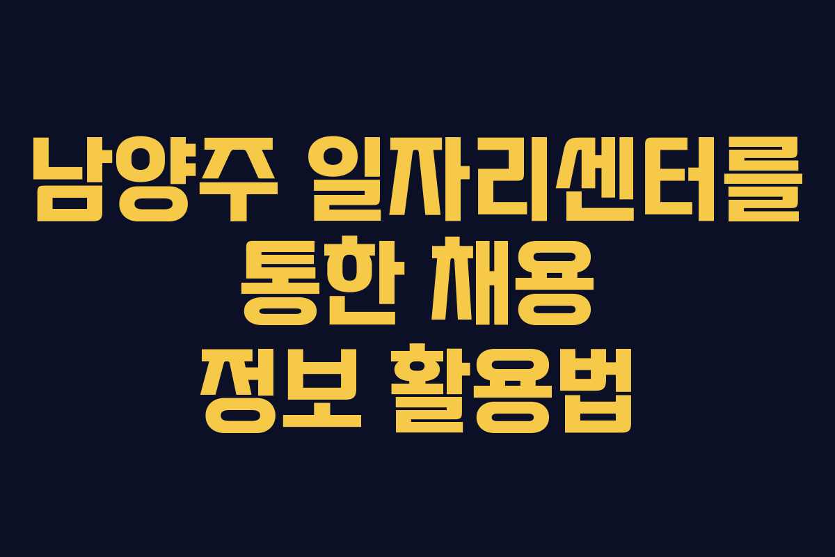 남양주 일자리센터를 통한 채용 정보 활용법