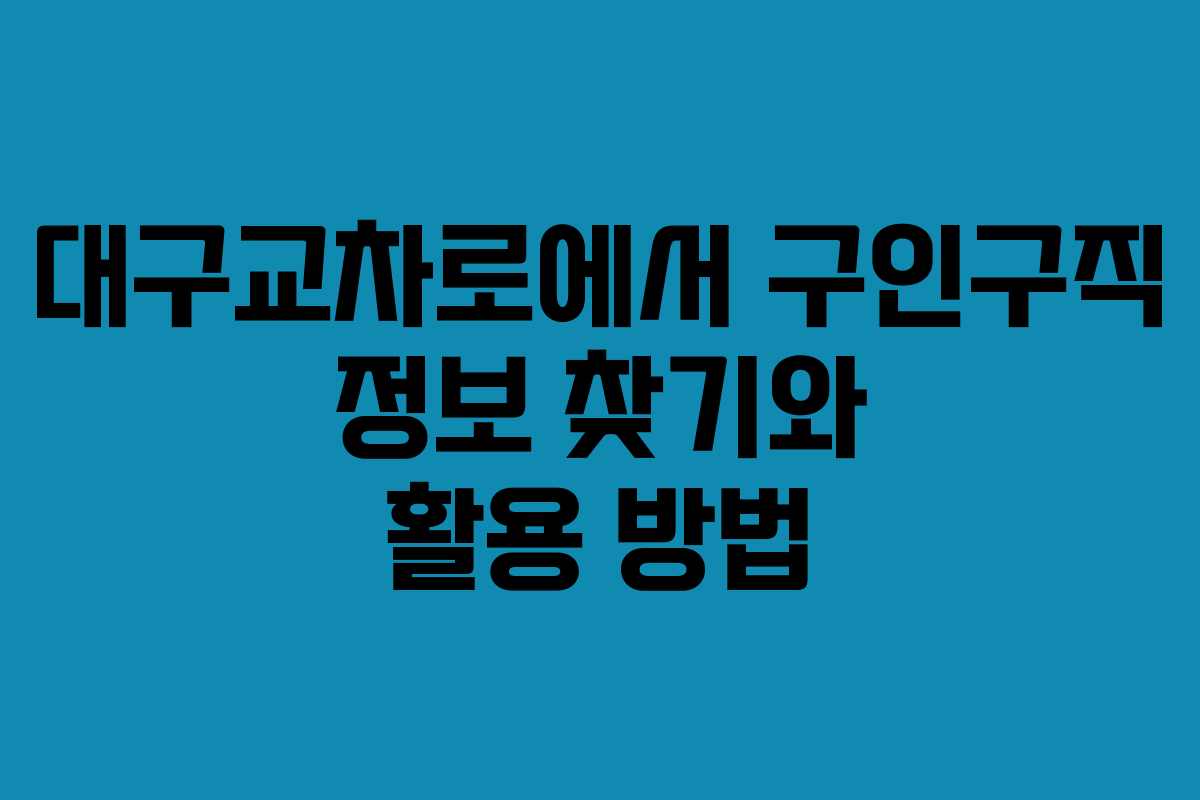 대구교차로에서 구인구직 정보 찾기와 활용 방법