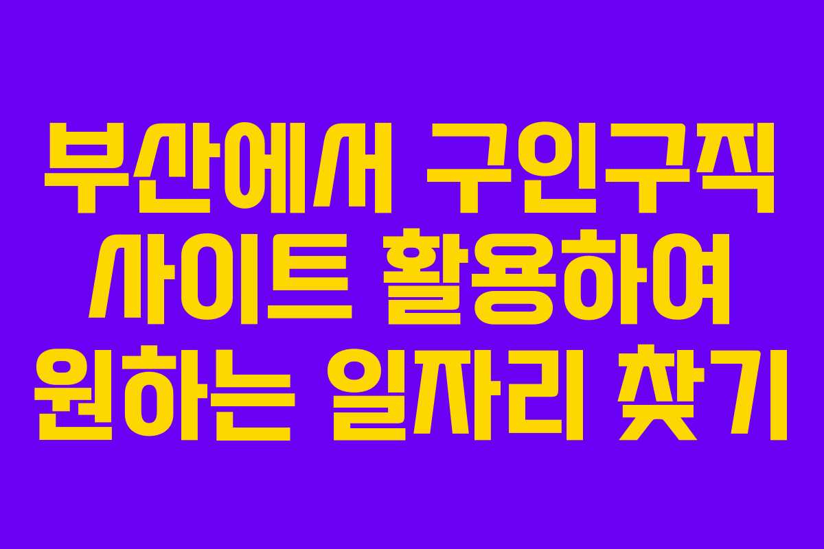부산에서 구인구직 사이트 활용하여 원하는 일자리 찾기