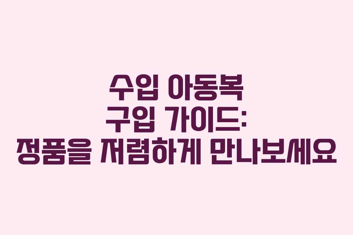 수입 아동복 구입 가이드: 정품을 저렴하게 만나보세요