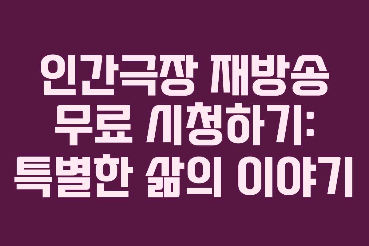 인간극장 재방송 무료 시청하기: 특별한 삶의 이야기