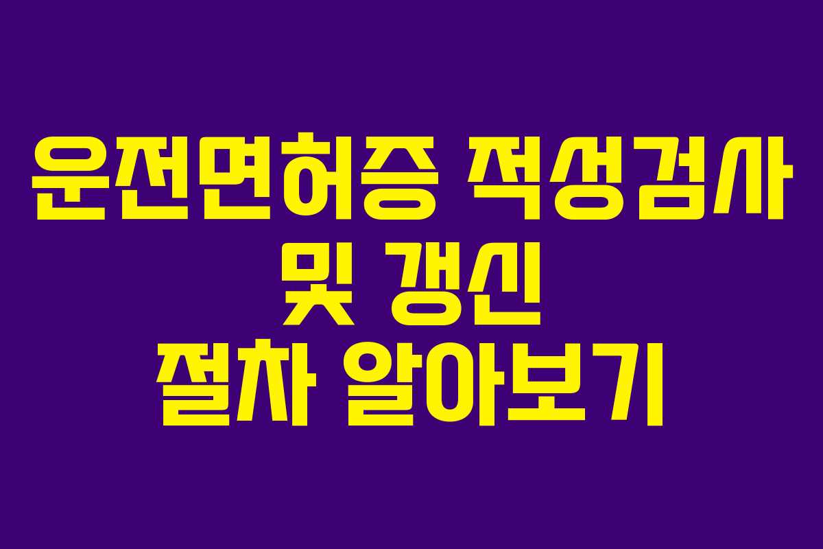 운전면허증 적성검사 및 갱신 절차 알아보기