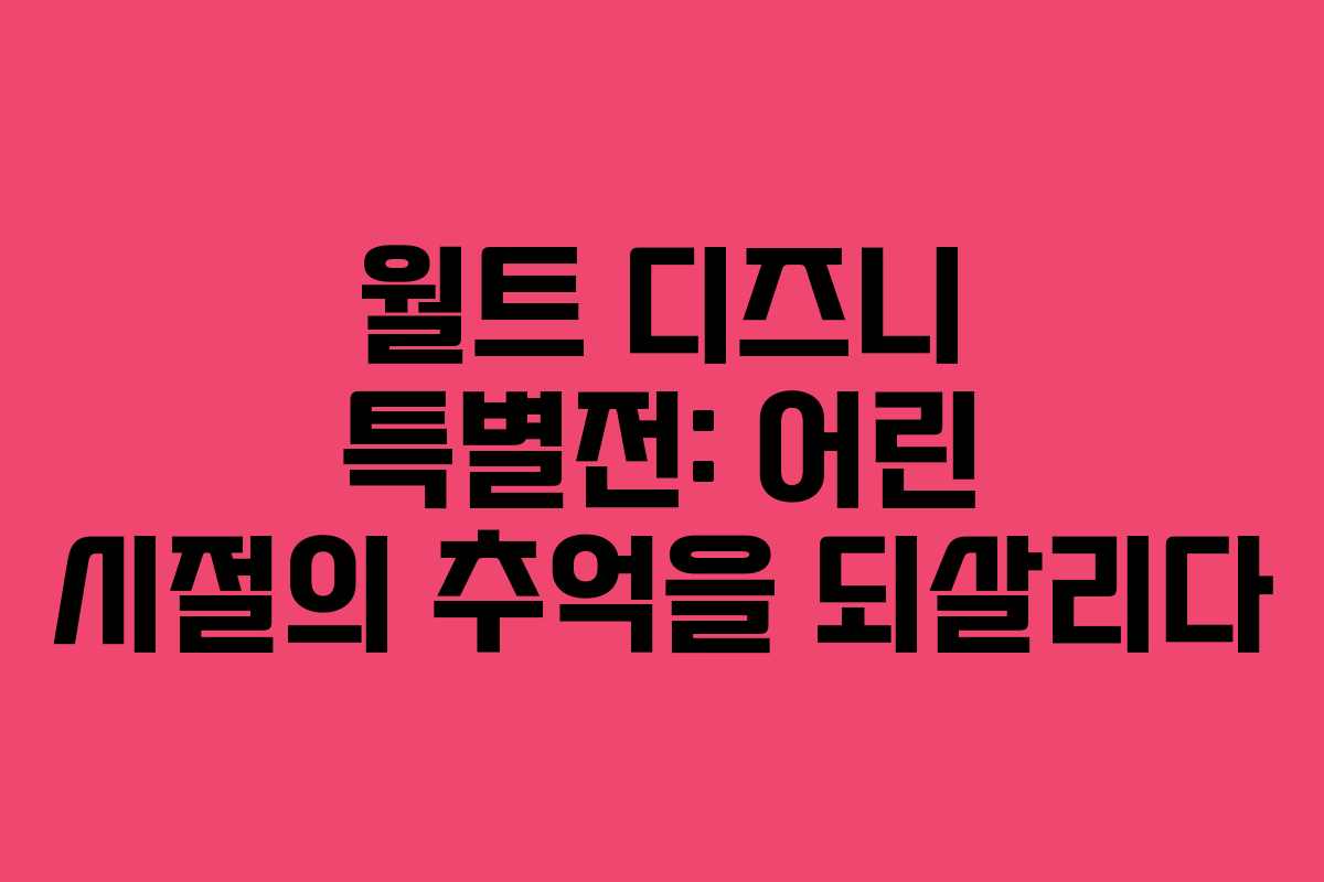 월트 디즈니 특별전: 어린 시절의 추억을 되살리다