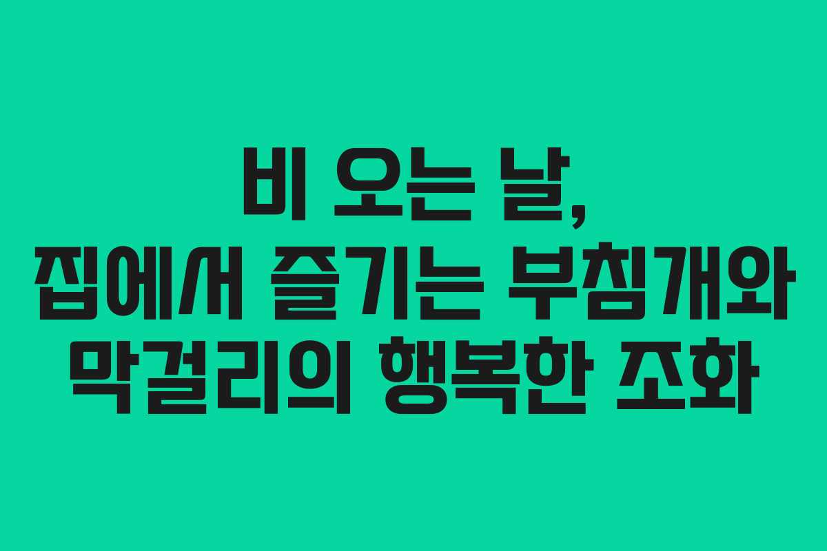 비 오는 날, 집에서 즐기는 부침개와 막걸리의 행복한 조화