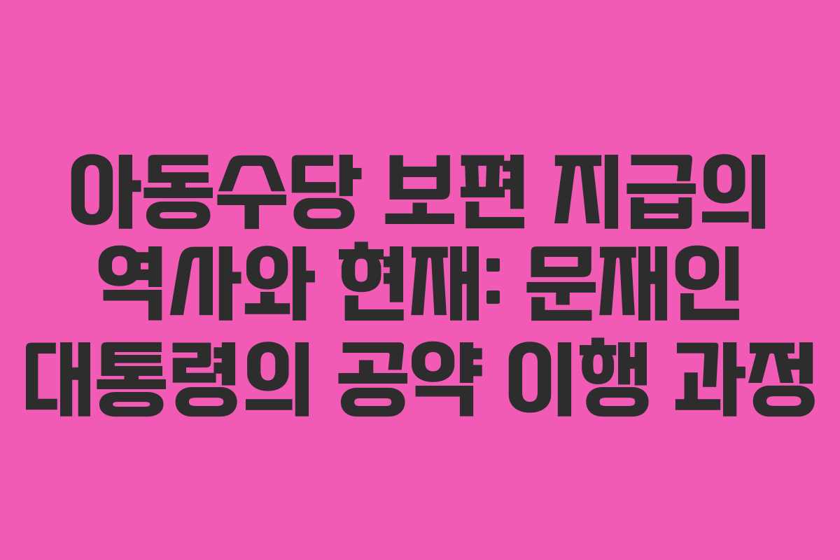 아동수당 보편 지급의 역사와 현재: 문재인 대통령의 공약 이행 과정