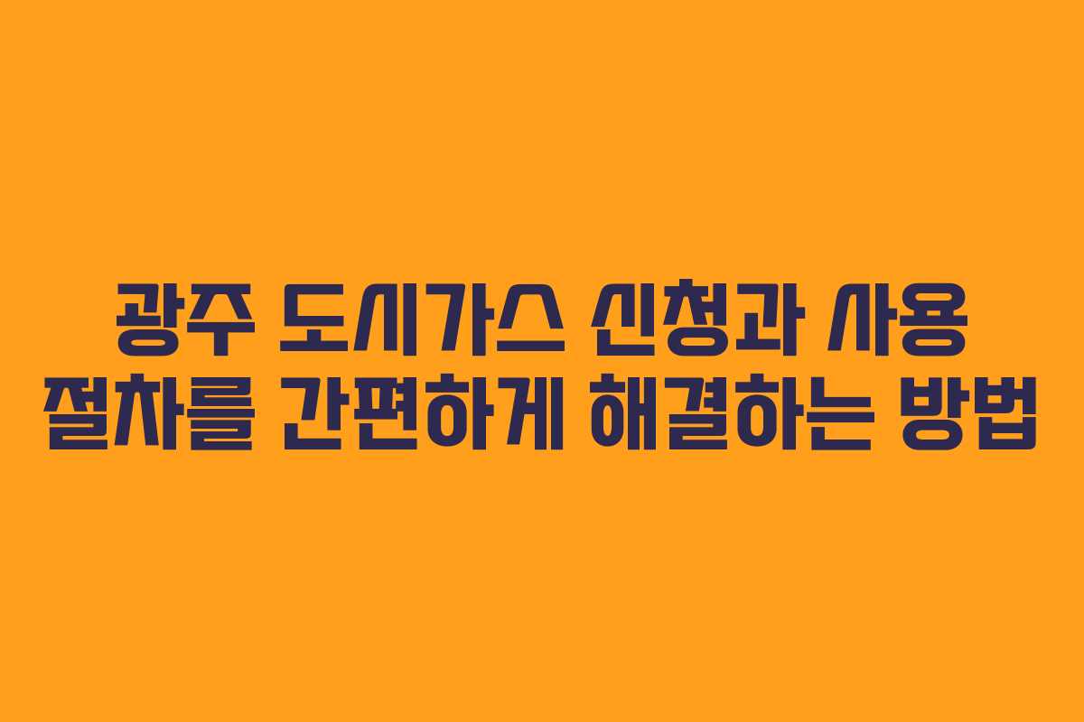 광주 도시가스 신청과 사용 절차를 간편하게 해결하는 방법