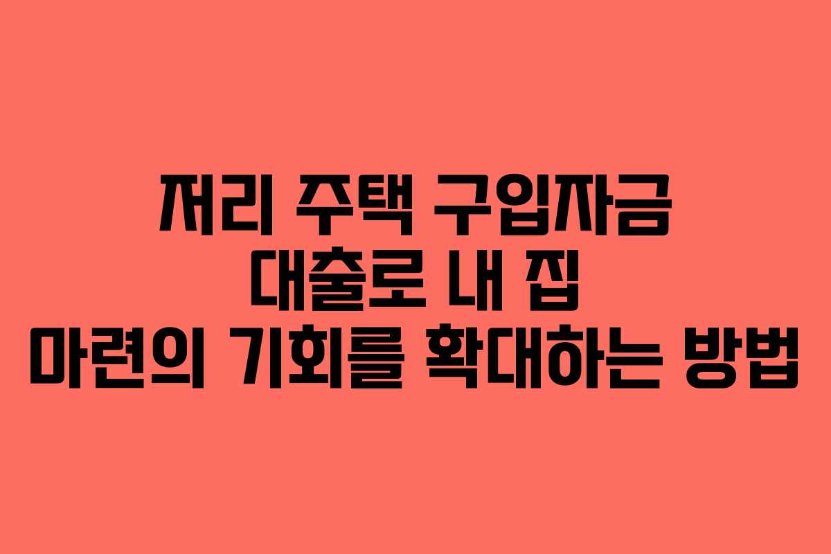 저리 주택 구입자금 대출로 내 집 마련의 기회를 확대하는 방법