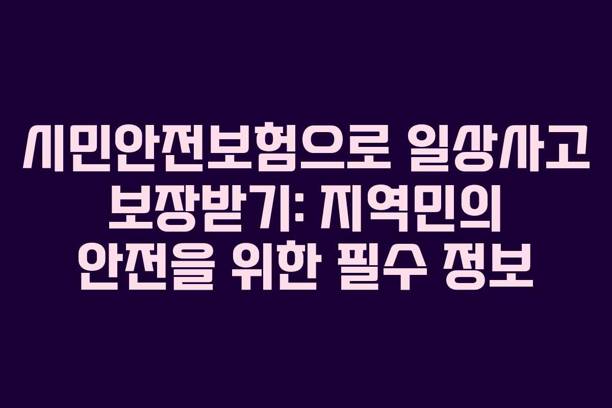 시민안전보험으로 일상사고 보장받기: 지역민의 안전을 위한 필수 정보