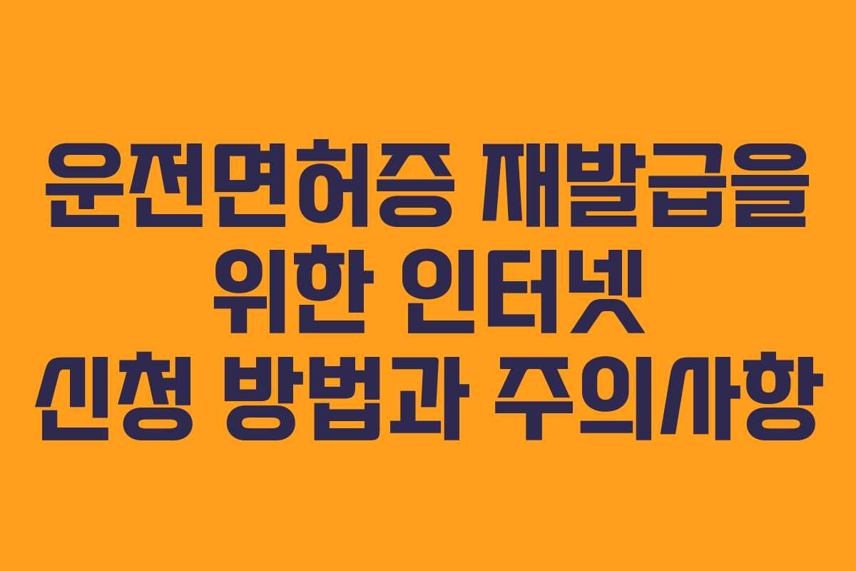 운전면허증 재발급을 위한 인터넷 신청 방법과 주의사항