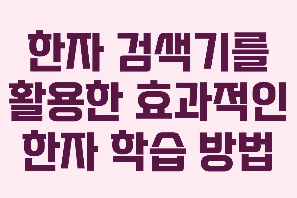 한자 검색기를 활용한 효과적인 한자 학습 방법