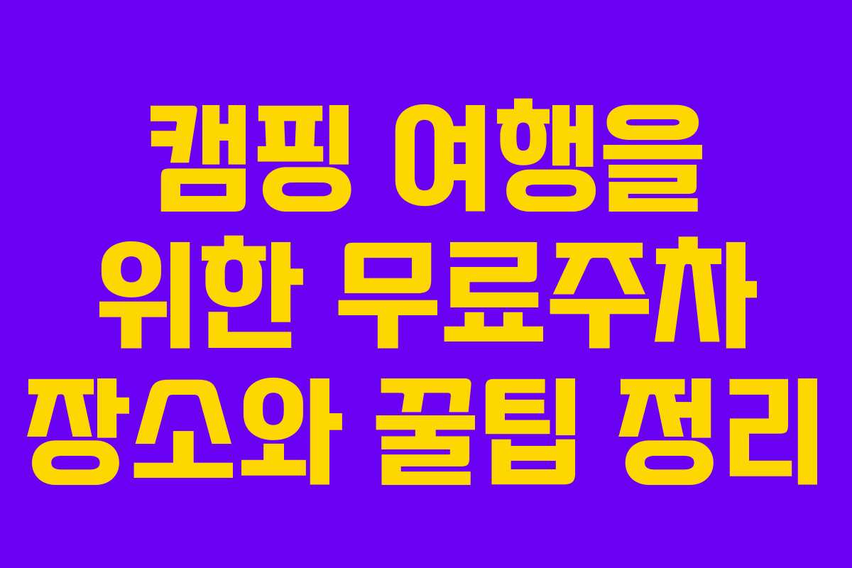 캠핑 여행을 위한 무료주차 장소와 꿀팁 정리