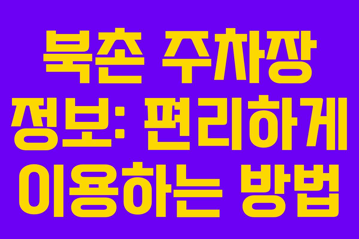 북촌 주차장 정보: 편리하게 이용하는 방법
