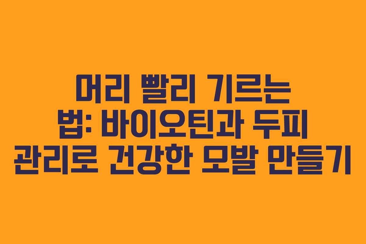 머리 빨리 기르는 법: 바이오틴과 두피 관리로 건강한 모발 만들기