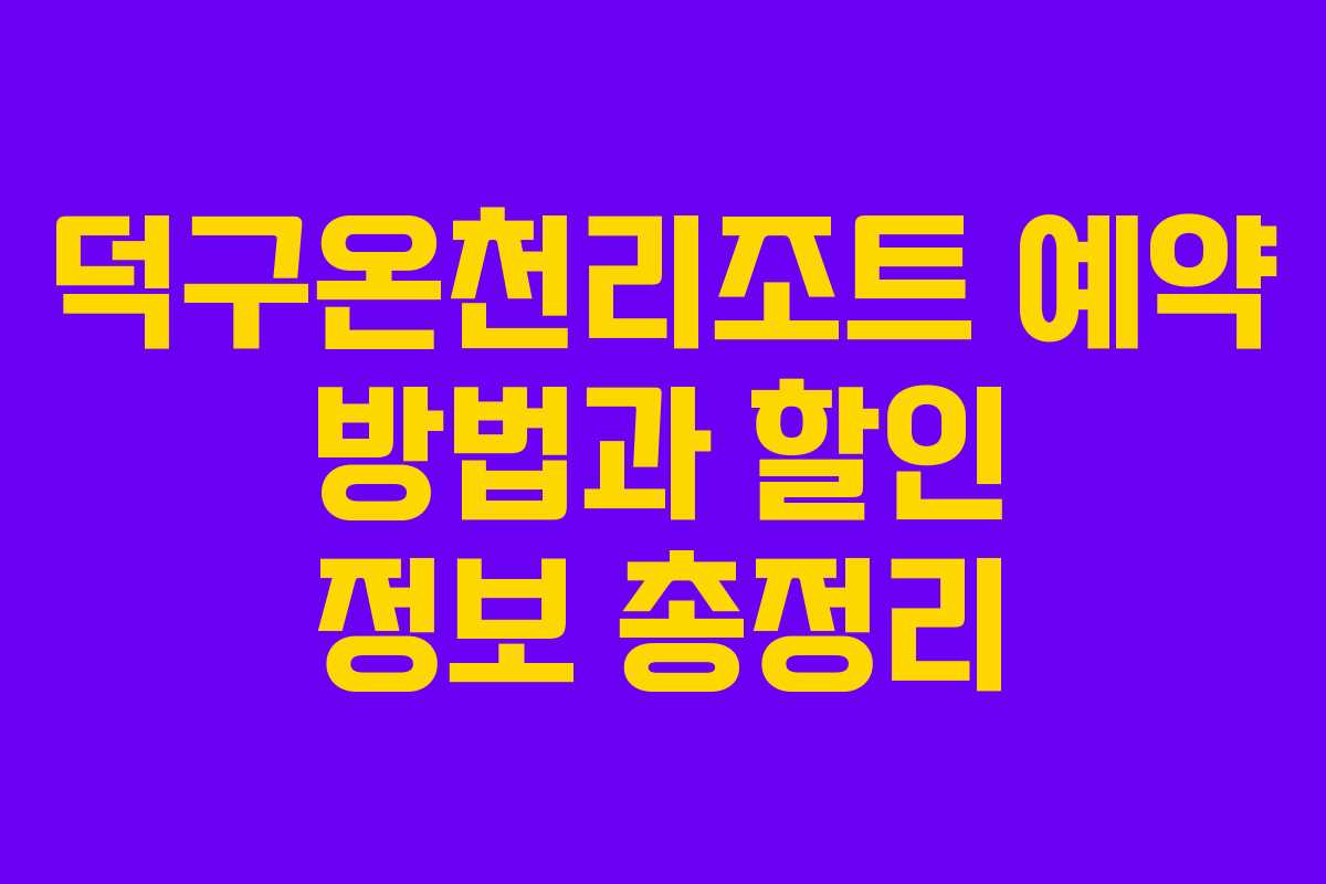 덕구온천리조트 예약 방법과 할인 정보 총정리