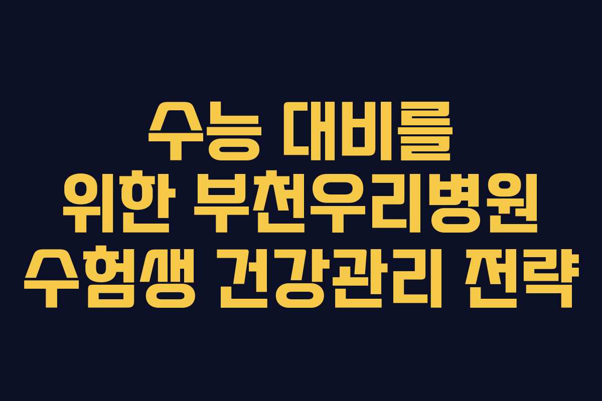 수능 대비를 위한 부천우리병원 수험생 건강관리 전략