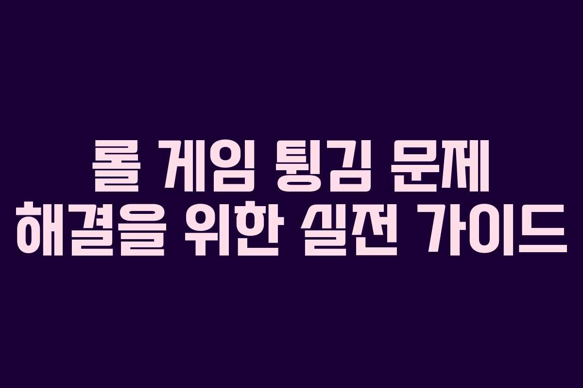 롤 게임 튕김 문제 해결을 위한 실전 가이드