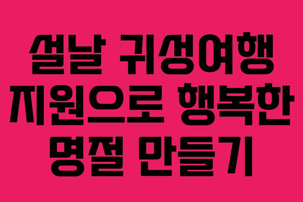 설날 귀성여행 지원으로 행복한 명절 만들기
