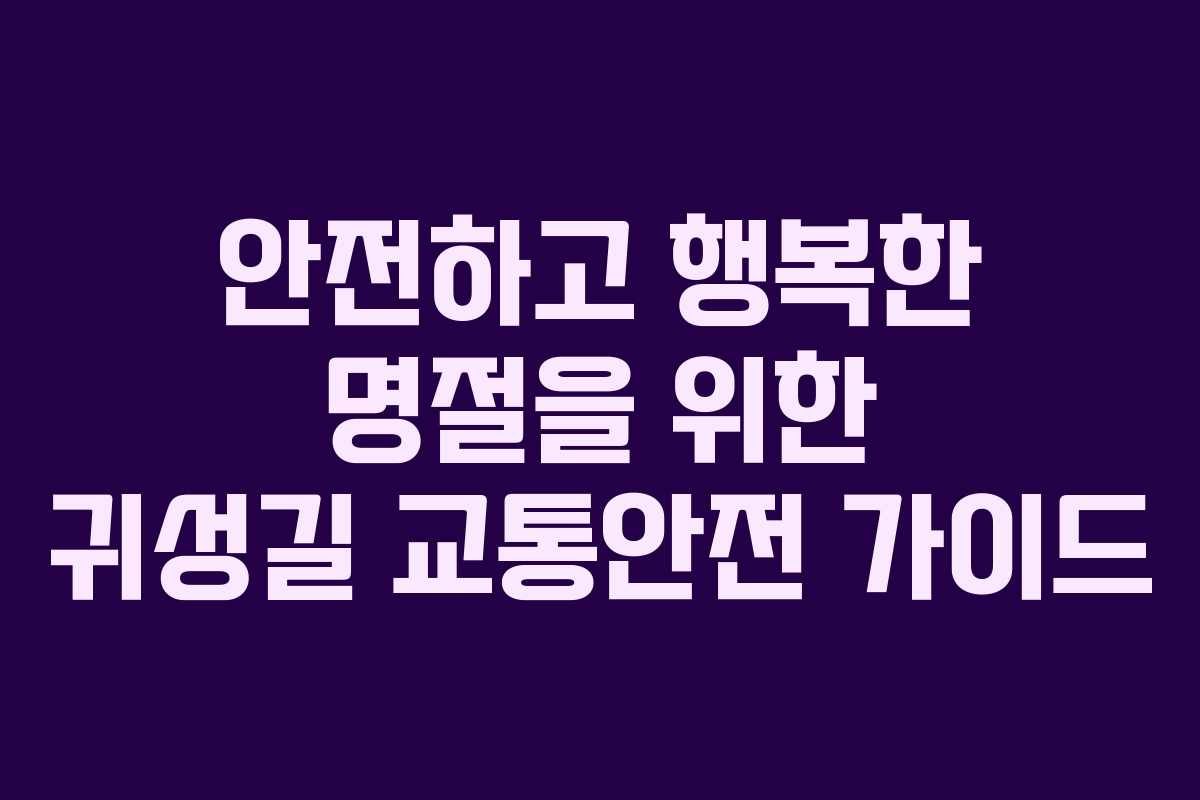 안전하고 행복한 명절을 위한 귀성길 교통안전 가이드