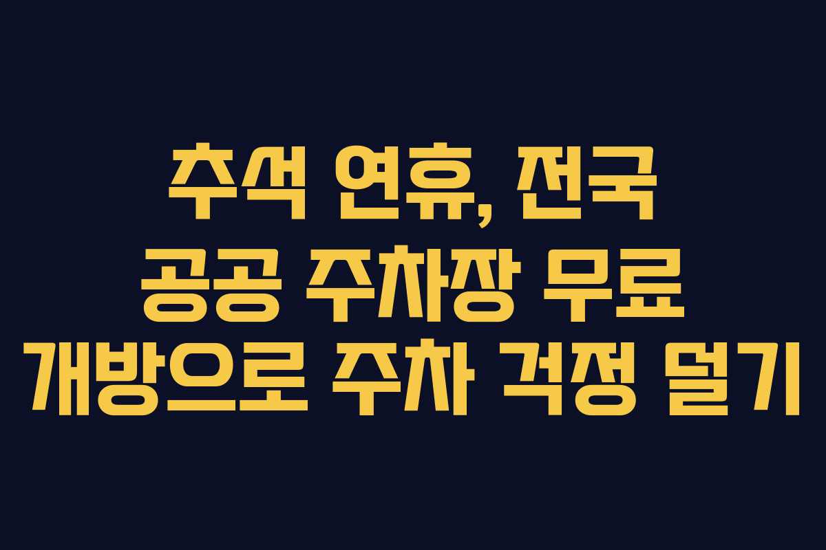 추석 연휴, 전국 공공 주차장 무료 개방으로 주차 걱정 덜기