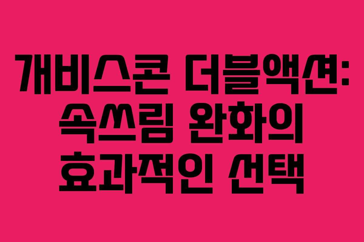 개비스콘 더블액션: 속쓰림 완화의 효과적인 선택