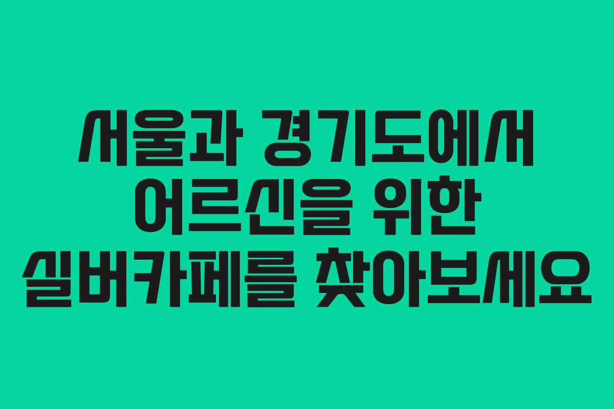 서울과 경기도에서 어르신을 위한 실버카페를 찾아보세요