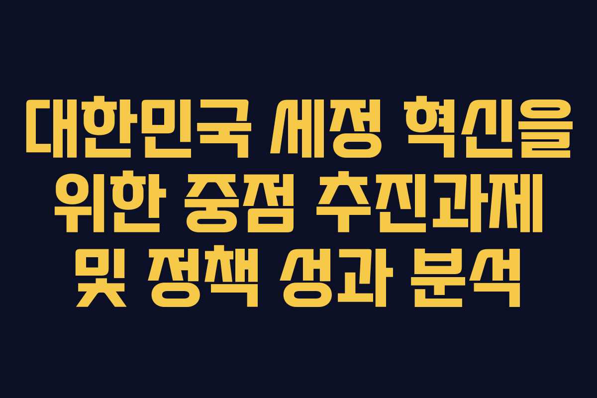 대한민국 세정 혁신을 위한 중점 추진과제 및 정책 성과 분석