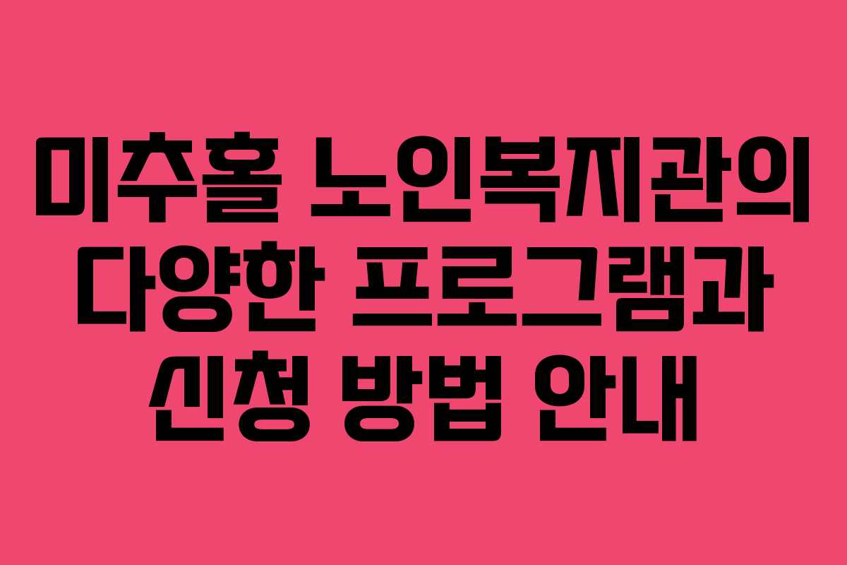 미추홀 노인복지관의 다양한 프로그램과 신청 방법 안내