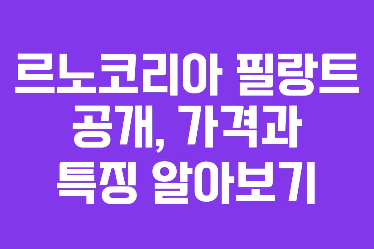 르노코리아 필랑트 공개, 가격과 특징 알아보기