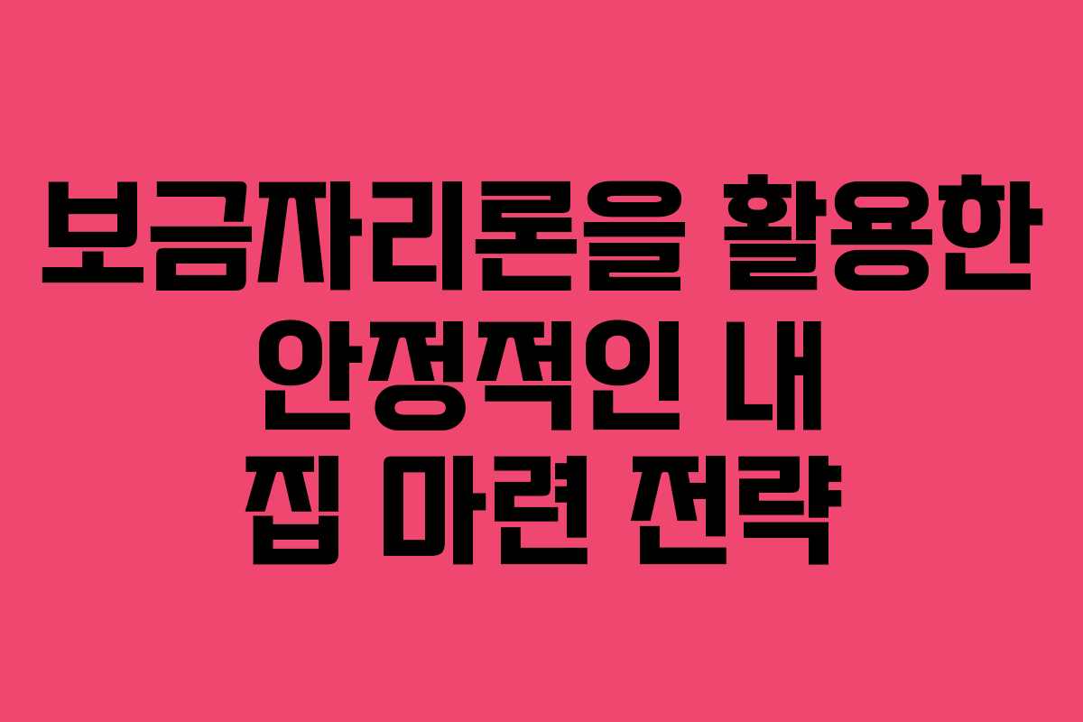 보금자리론을 활용한 안정적인 내 집 마련 전략