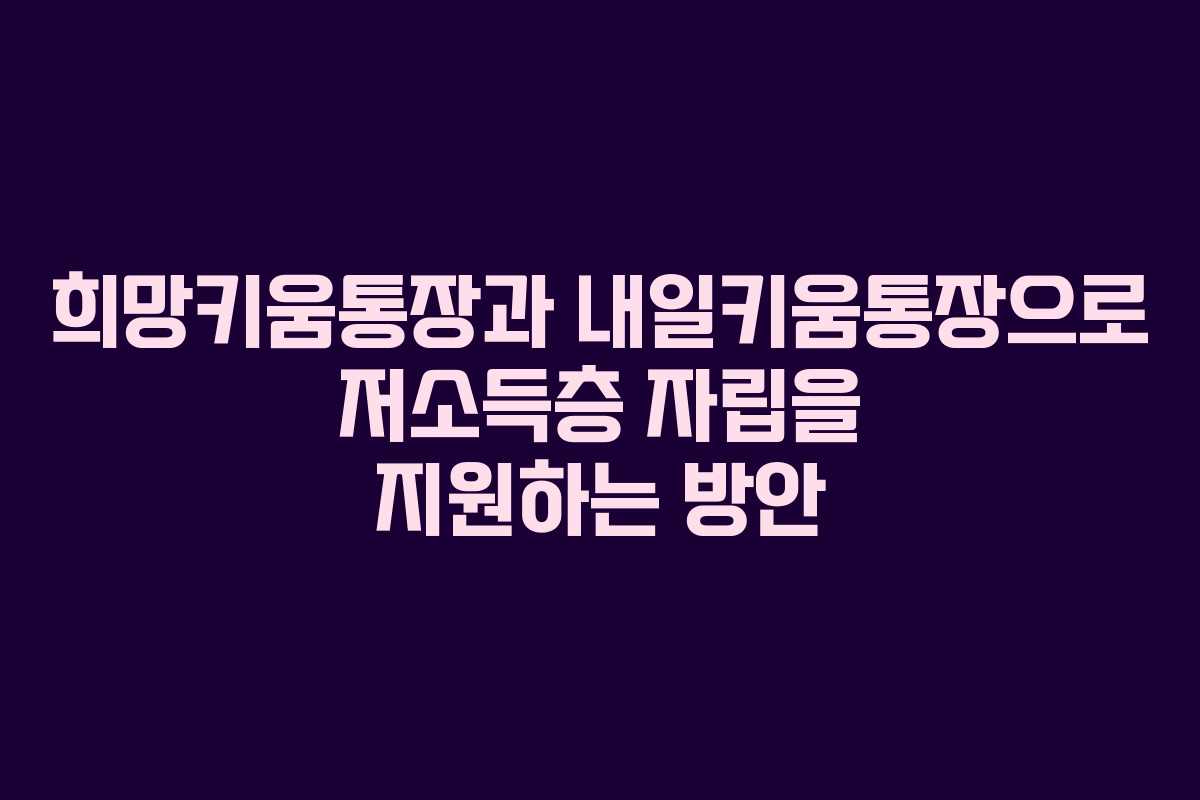 희망키움통장과 내일키움통장으로 저소득층 자립을 지원하는 방안