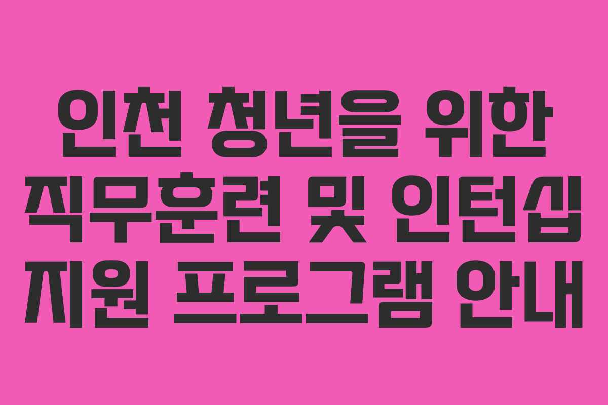 인천 청년을 위한 직무훈련 및 인턴십 지원 프로그램 안내
