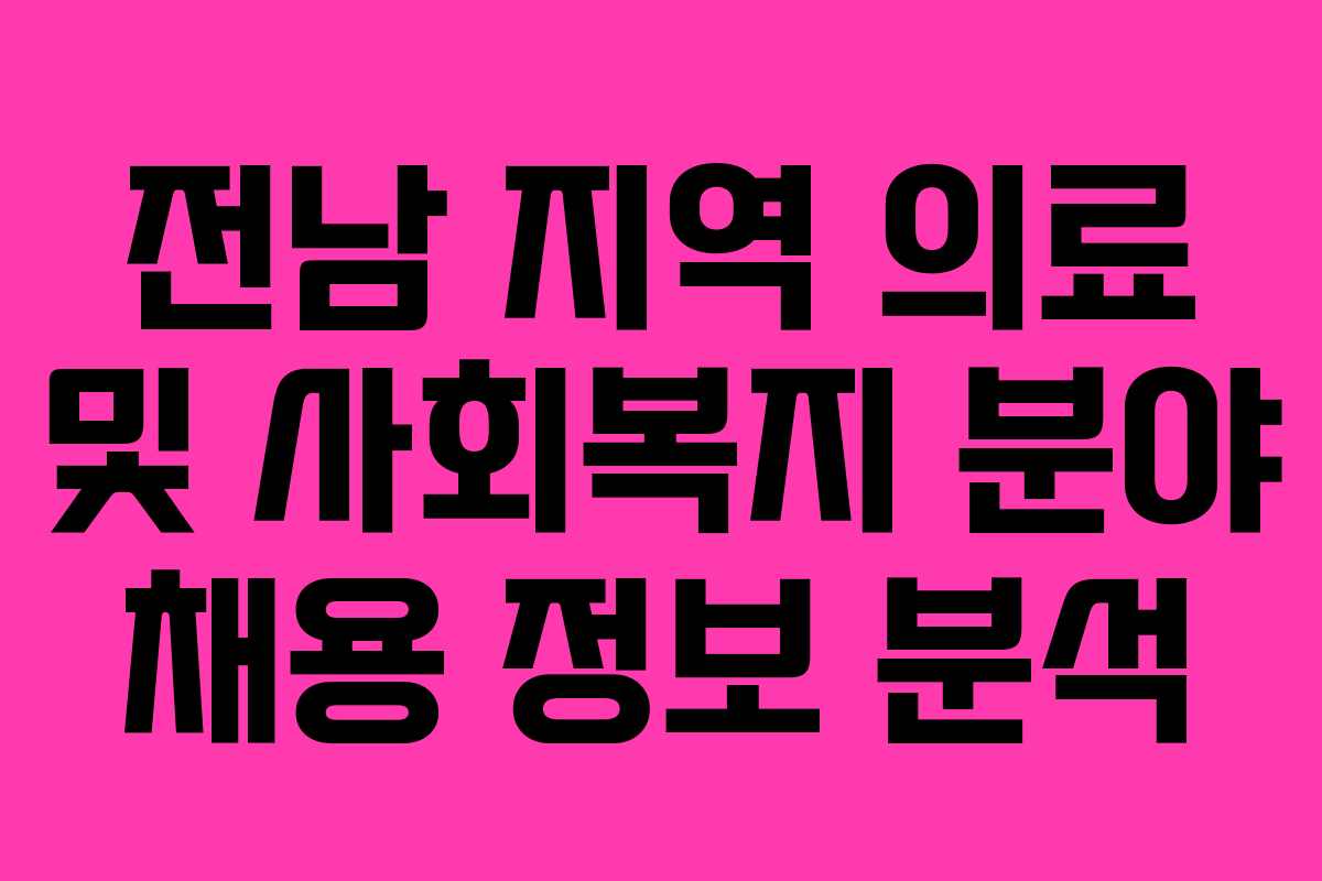 전남 지역 의료 및 사회복지 분야 채용 정보 분석