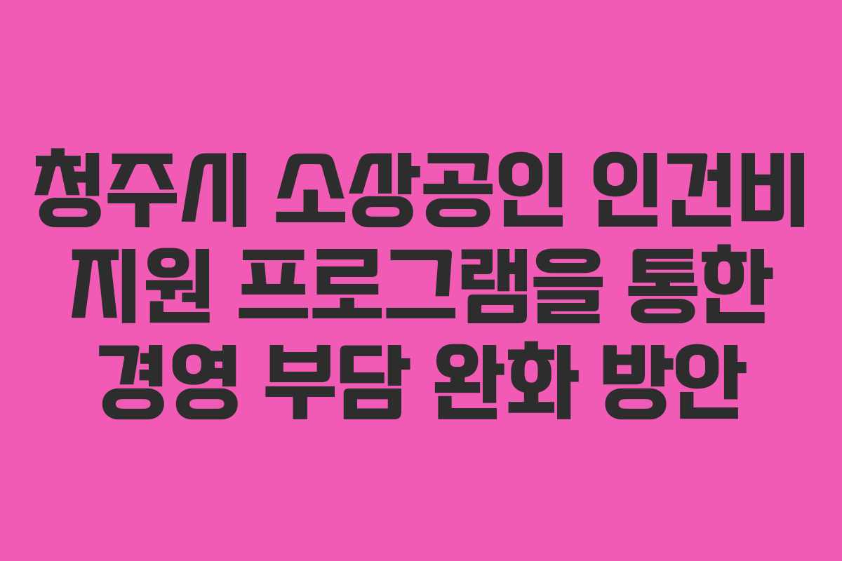 청주시 소상공인 인건비 지원 프로그램을 통한 경영 부담 완화 방안