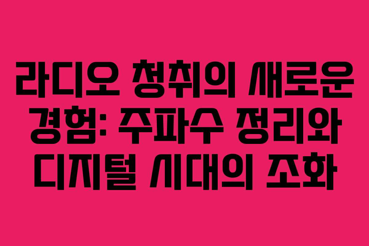 라디오 청취의 새로운 경험: 주파수 정리와 디지털 시대의 조화